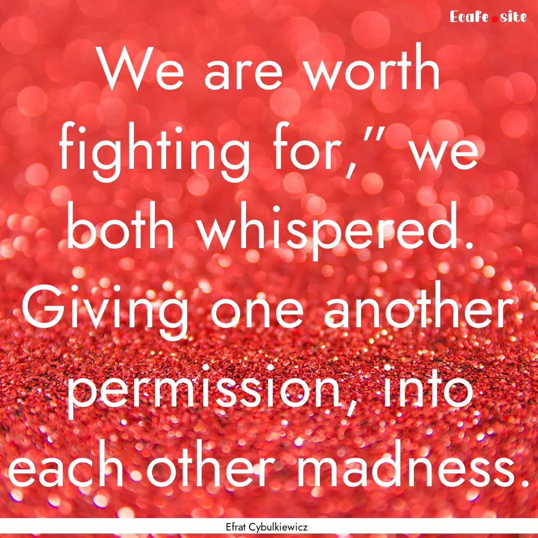 We are worth fighting for,” we both whispered..... : Quote by Efrat Cybulkiewicz