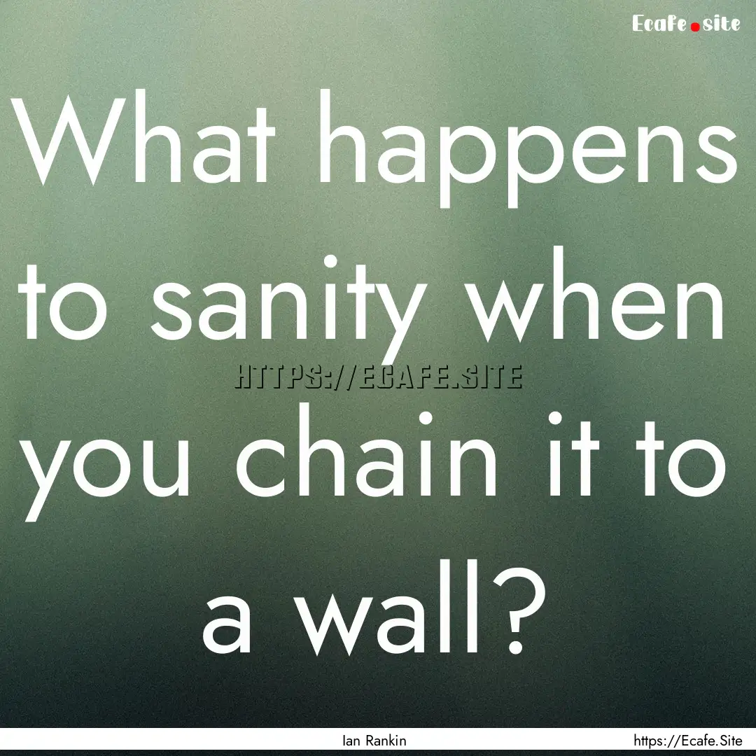 What happens to sanity when you chain it.... : Quote by Ian Rankin