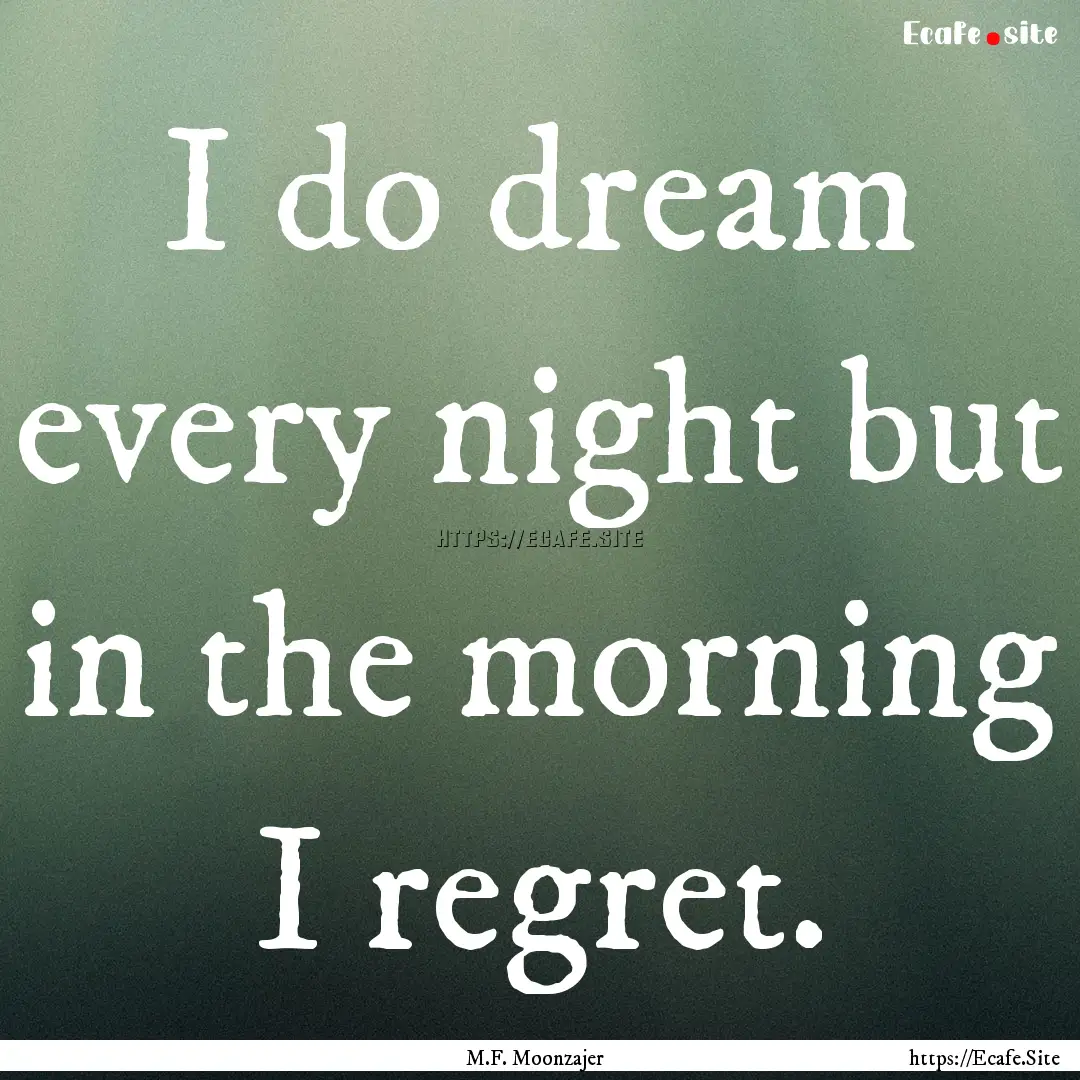 I do dream every night but in the morning.... : Quote by M.F. Moonzajer