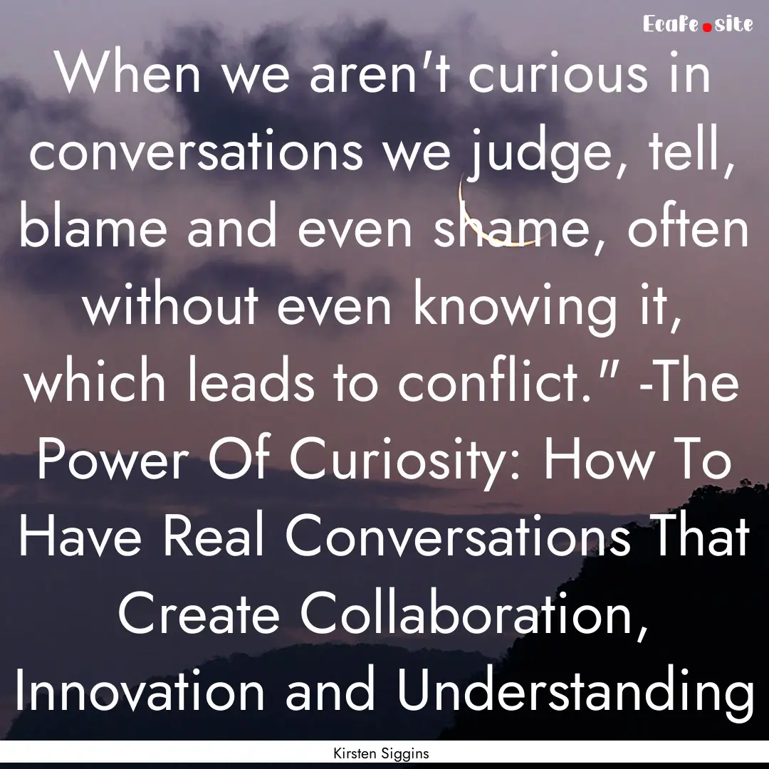 When we aren't curious in conversations we.... : Quote by Kirsten Siggins