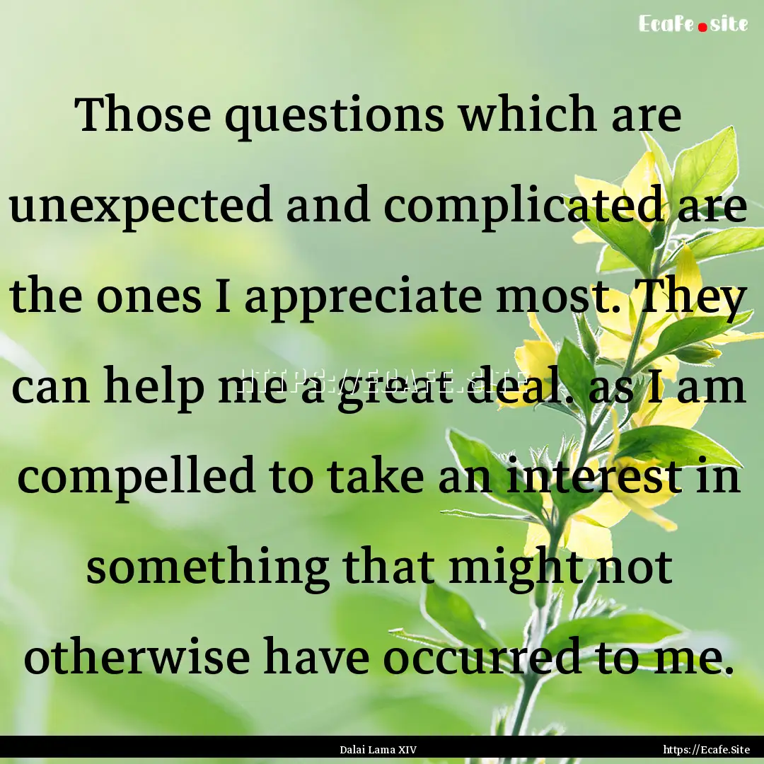 Those questions which are unexpected and.... : Quote by Dalai Lama XIV