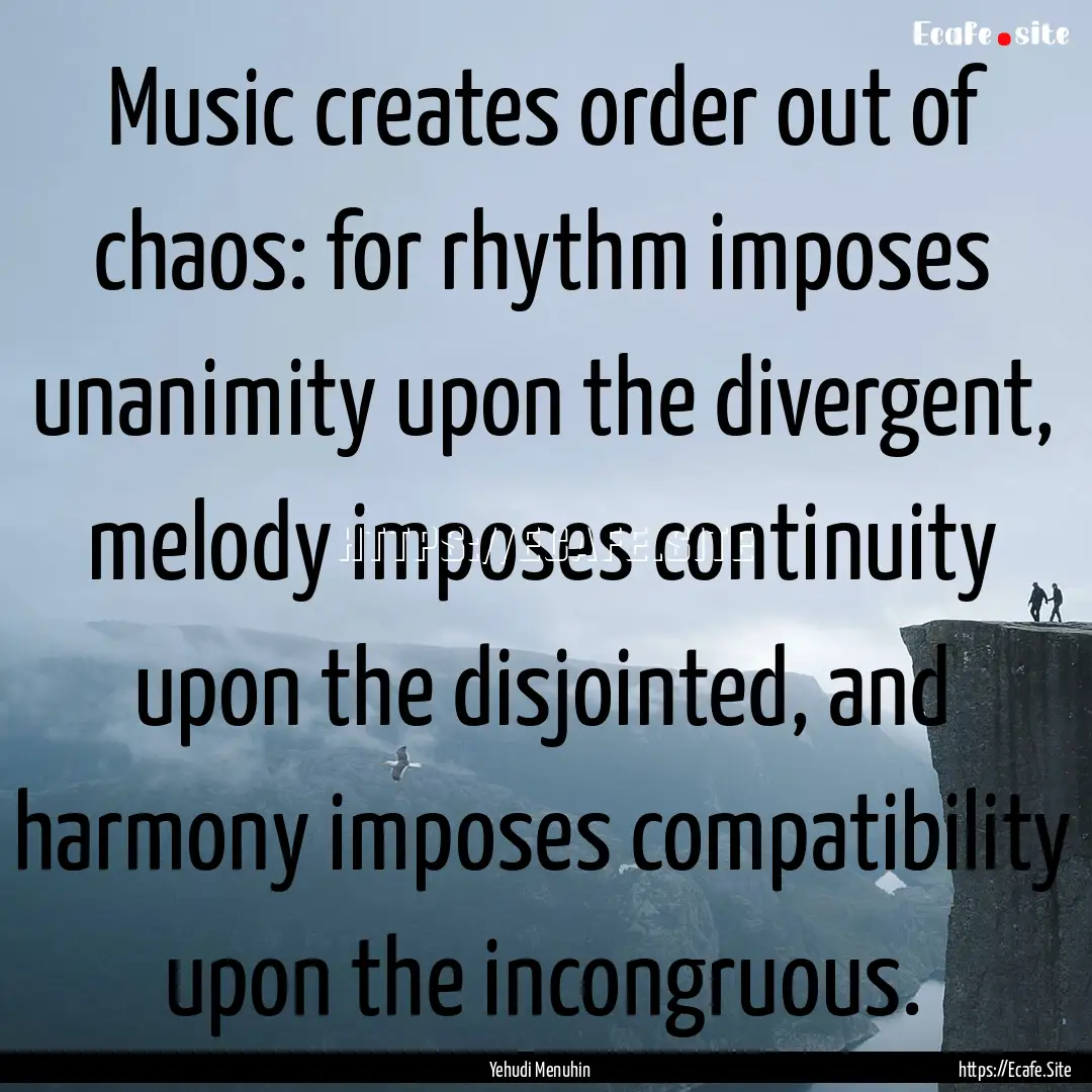 Music creates order out of chaos: for rhythm.... : Quote by Yehudi Menuhin