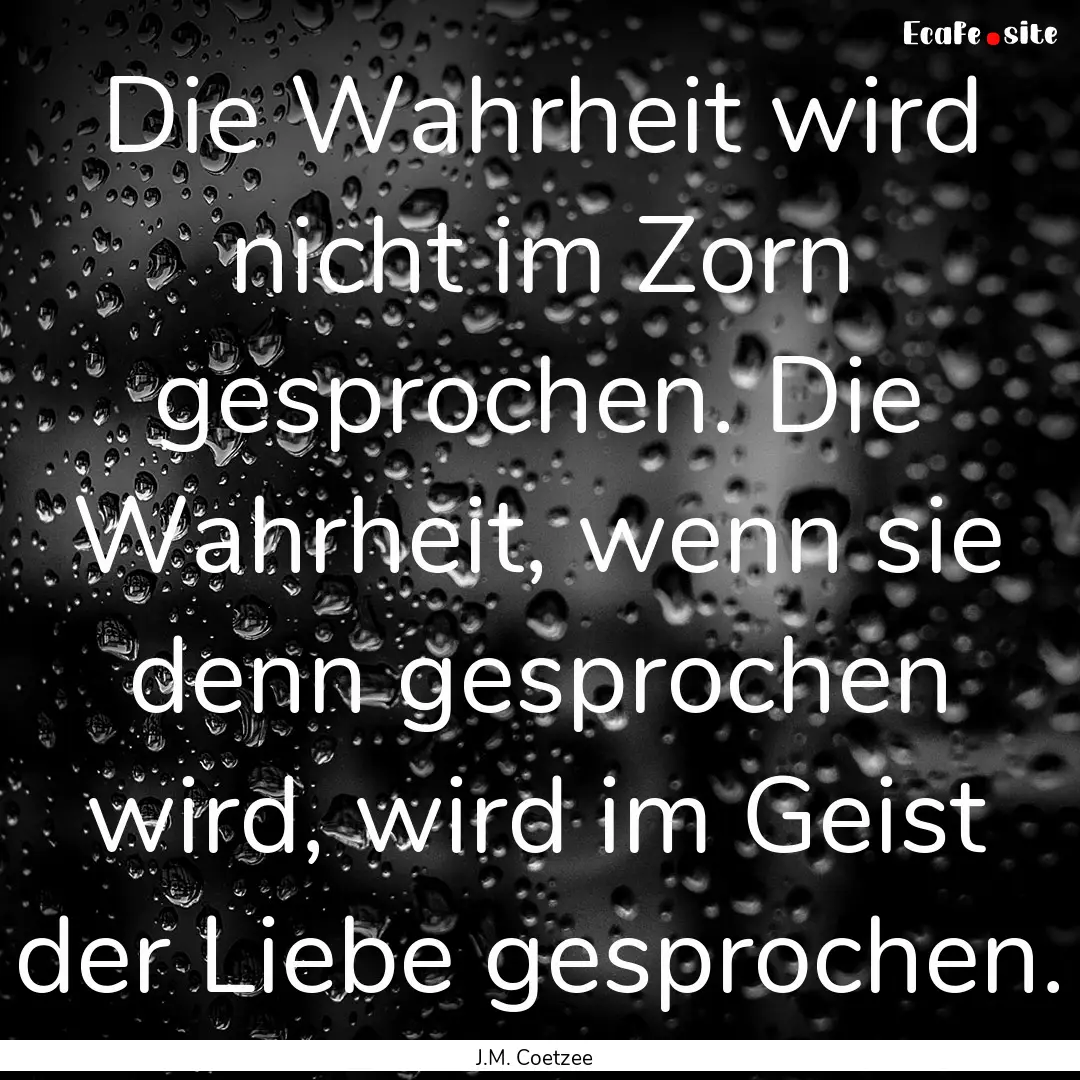 Die Wahrheit wird nicht im Zorn gesprochen..... : Quote by J.M. Coetzee