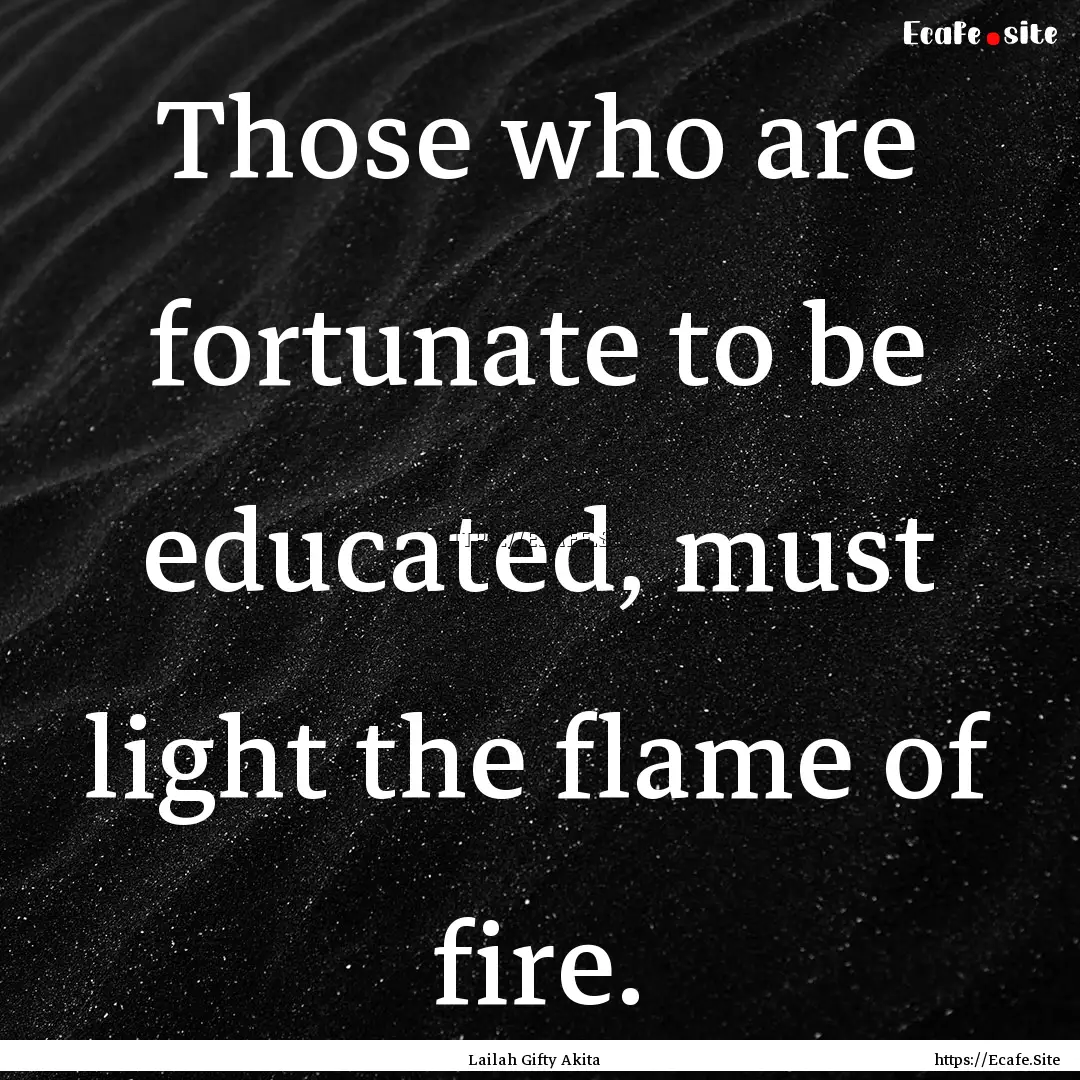 Those who are fortunate to be educated, must.... : Quote by Lailah Gifty Akita