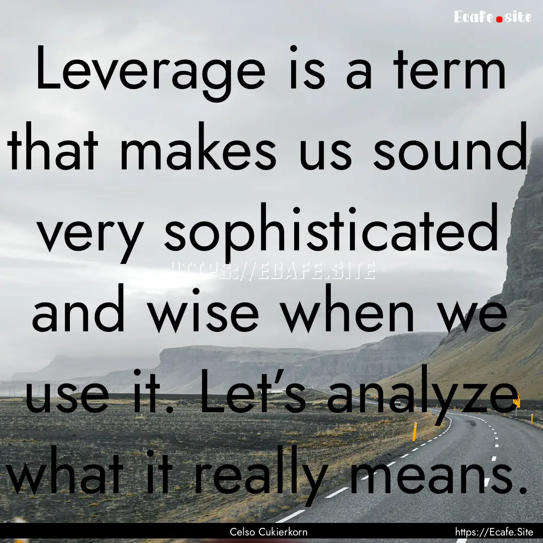 Leverage is a term that makes us sound very.... : Quote by Celso Cukierkorn