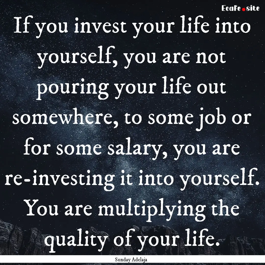 If you invest your life into yourself, you.... : Quote by Sunday Adelaja