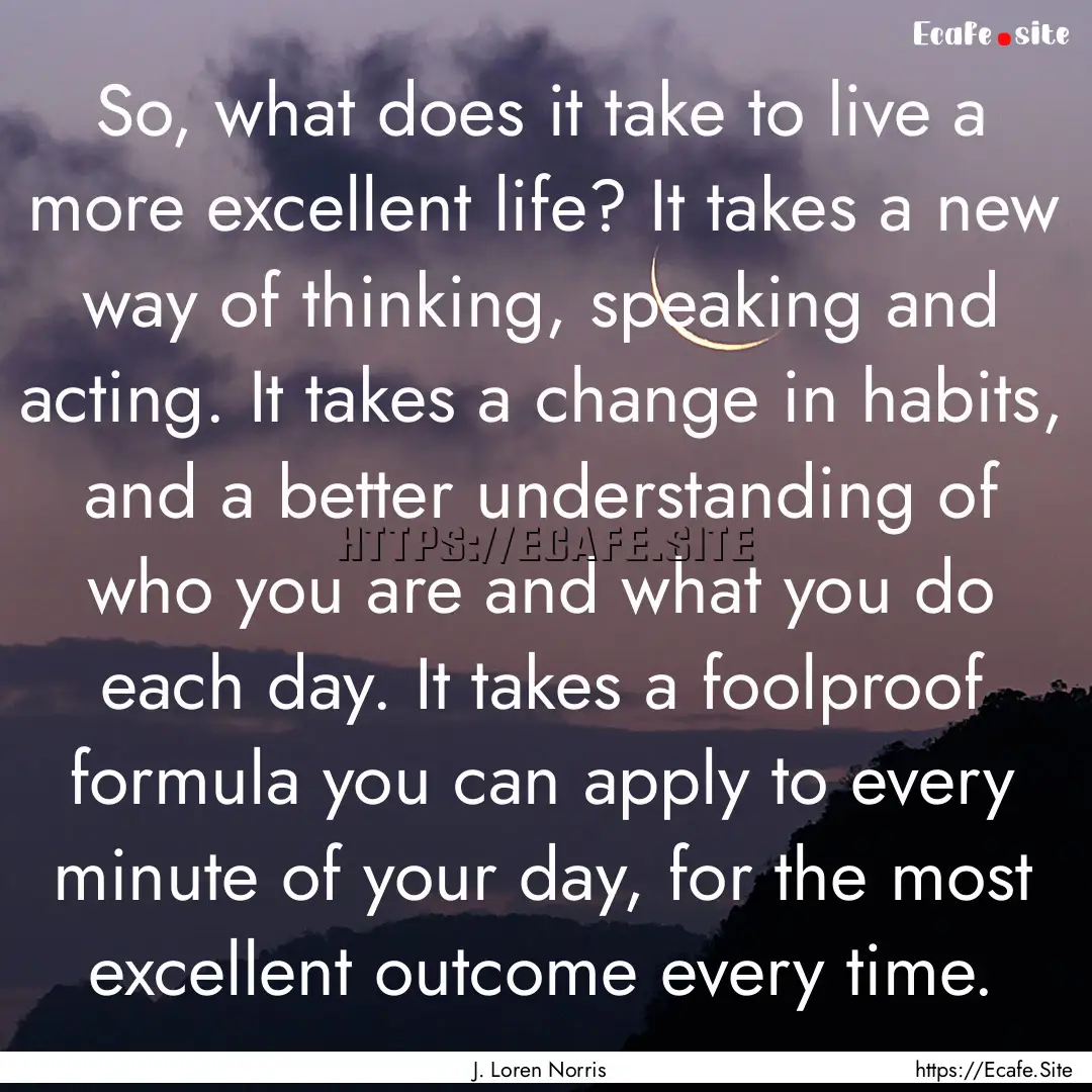 So, what does it take to live a more excellent.... : Quote by J. Loren Norris