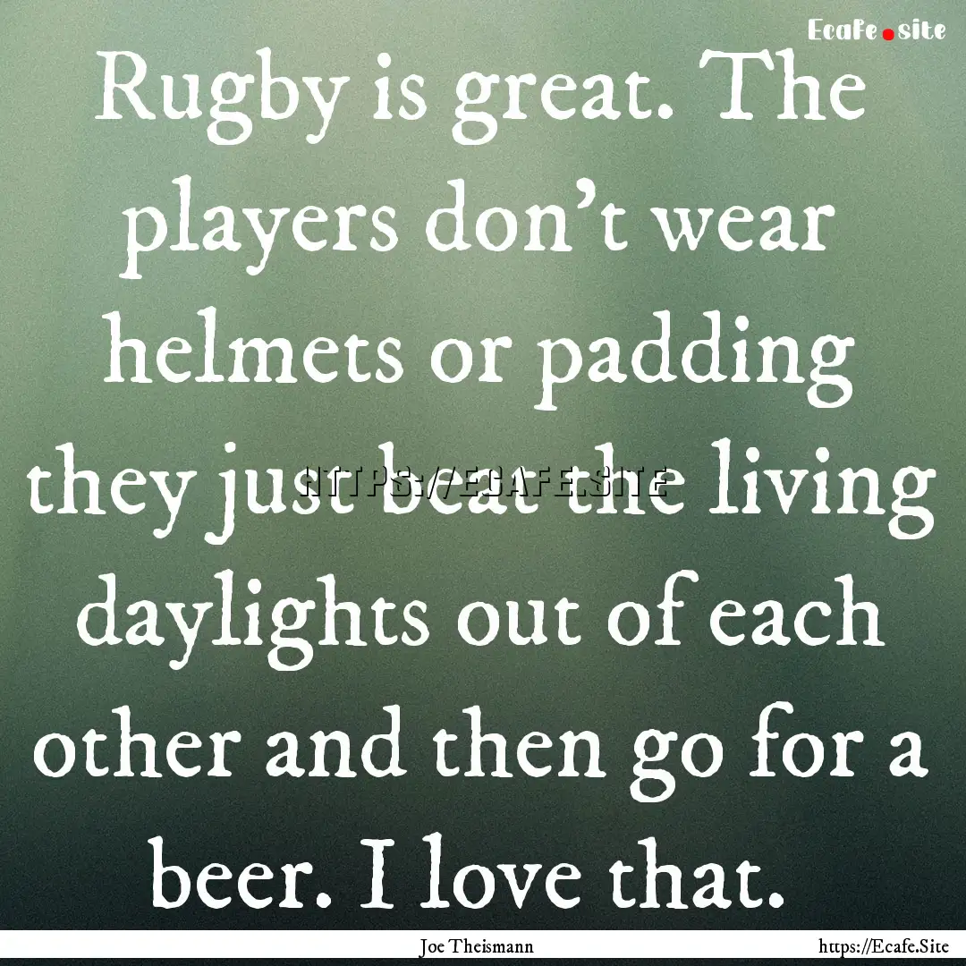 Rugby is great. The players don't wear helmets.... : Quote by Joe Theismann