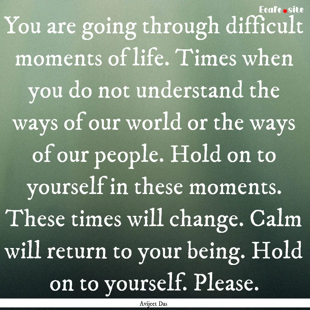 You are going through difficult moments of.... : Quote by Avijeet Das