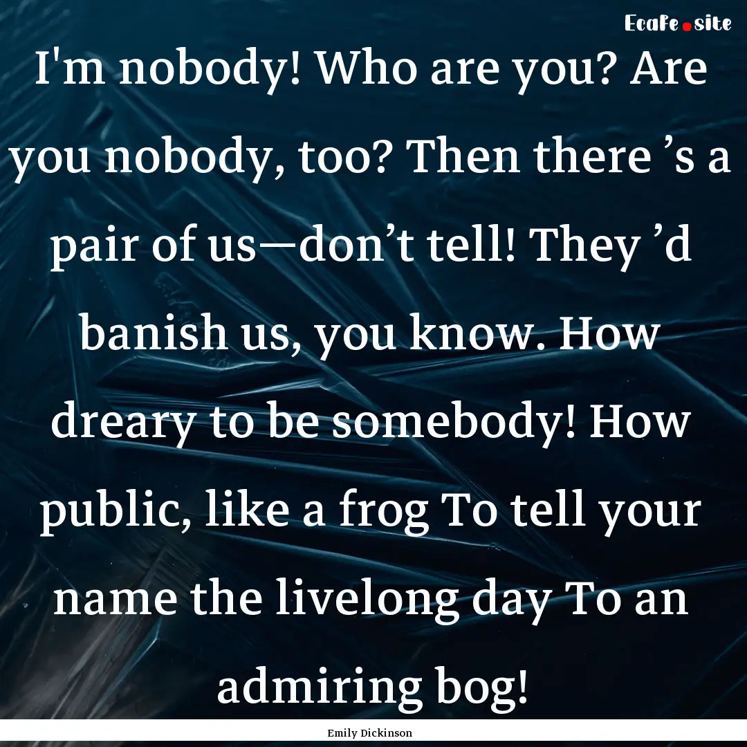 I'm nobody! Who are you? Are you nobody,.... : Quote by Emily Dickinson