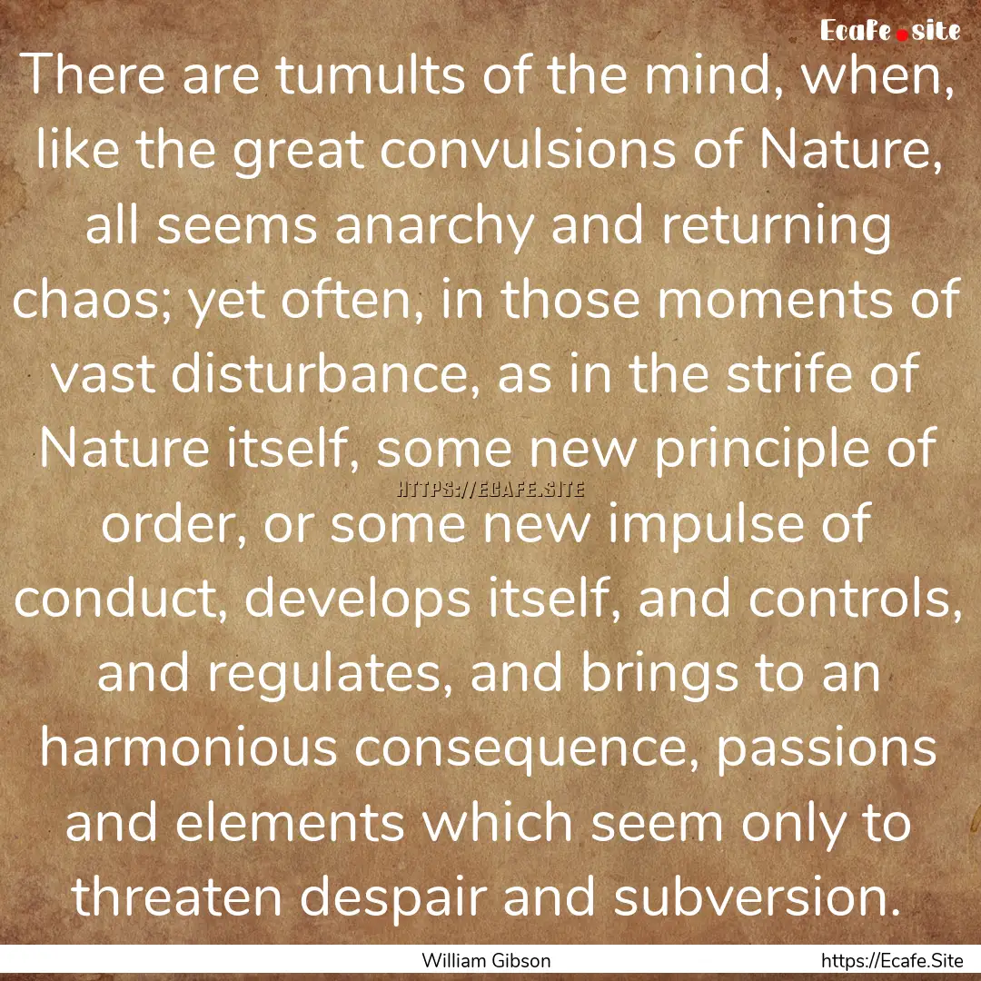 There are tumults of the mind, when, like.... : Quote by William Gibson