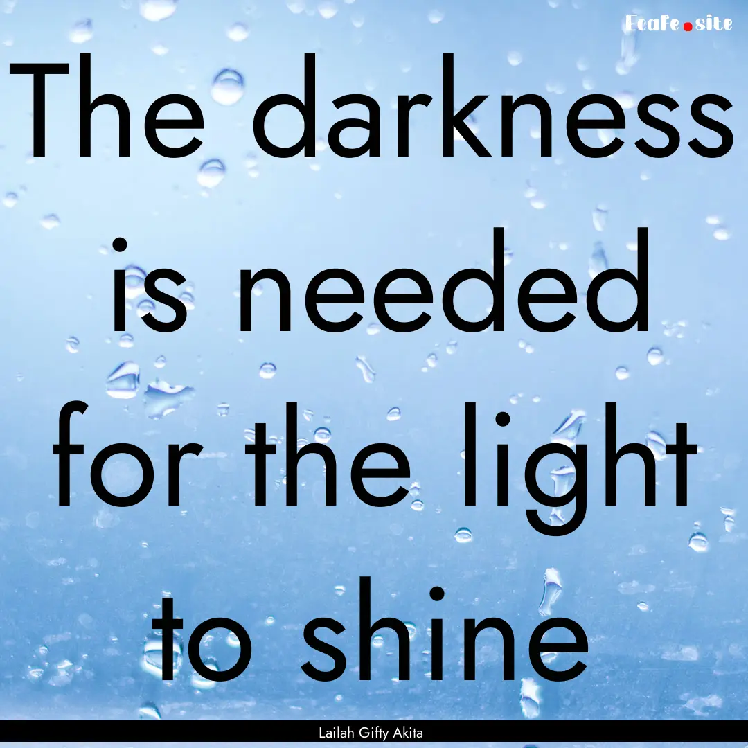 The darkness is needed for the light to shine.... : Quote by Lailah Gifty Akita