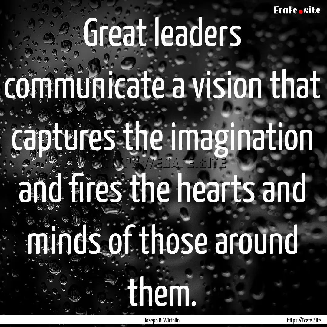 Great leaders communicate a vision that captures.... : Quote by Joseph B. Wirthlin