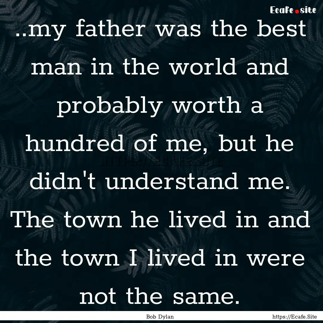 ..my father was the best man in the world.... : Quote by Bob Dylan