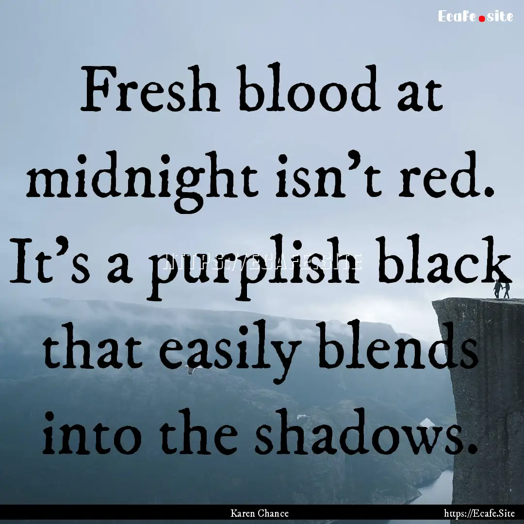 Fresh blood at midnight isn't red. It's a.... : Quote by Karen Chance