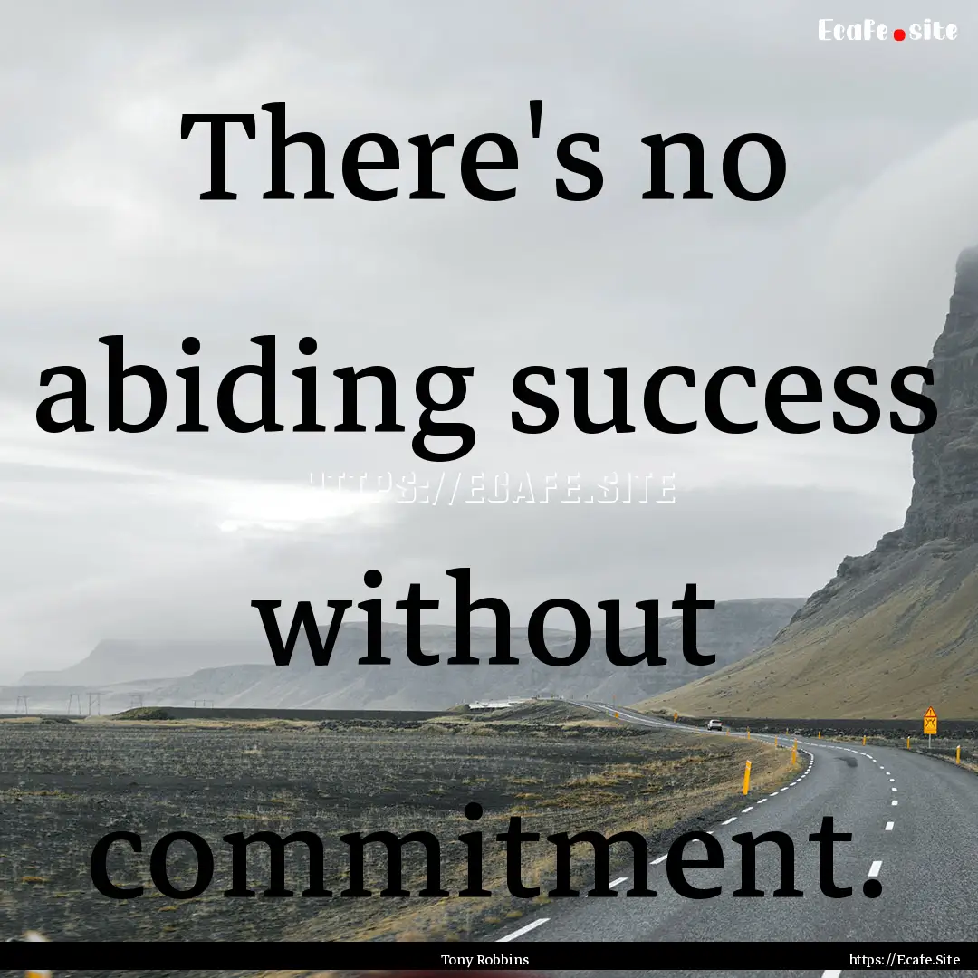 There's no abiding success without commitment..... : Quote by Tony Robbins