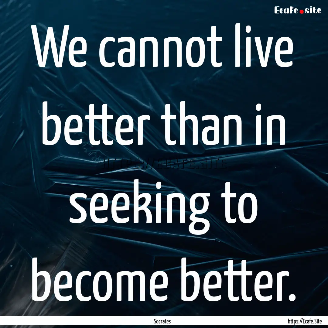 We cannot live better than in seeking to.... : Quote by Socrates