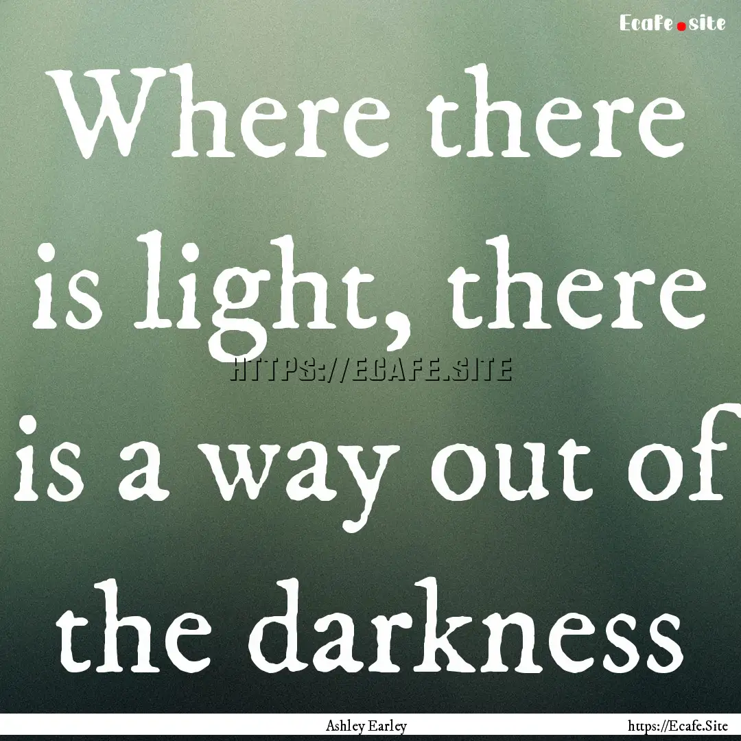 Where there is light, there is a way out.... : Quote by Ashley Earley