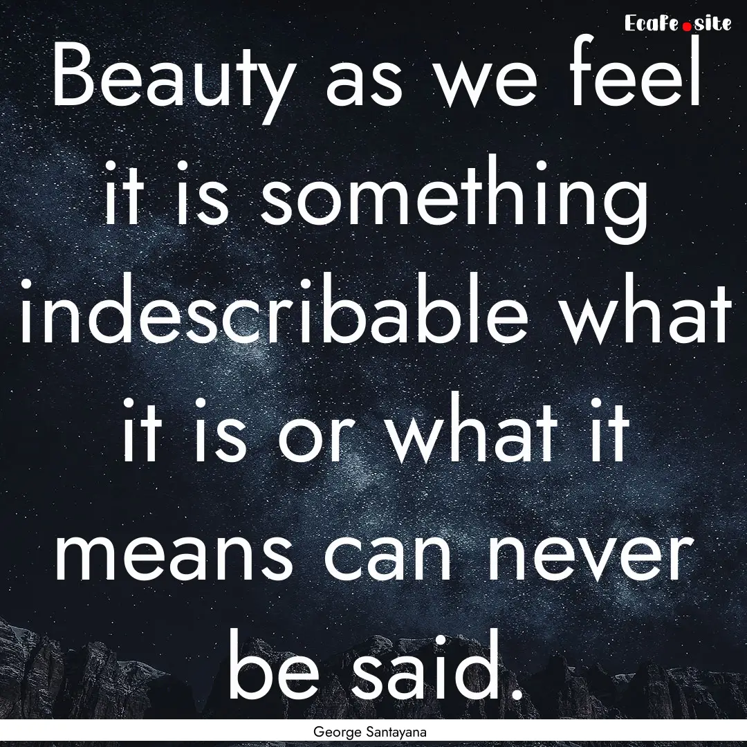 Beauty as we feel it is something indescribable.... : Quote by George Santayana