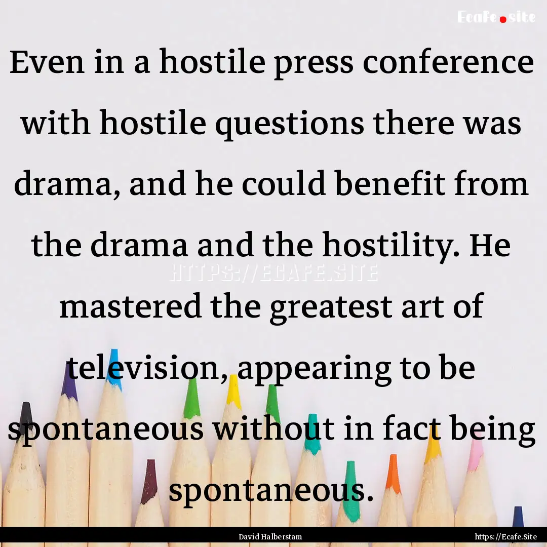 Even in a hostile press conference with hostile.... : Quote by David Halberstam