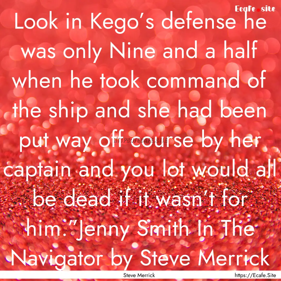 Look in Kego’s defense he was only Nine.... : Quote by Steve Merrick