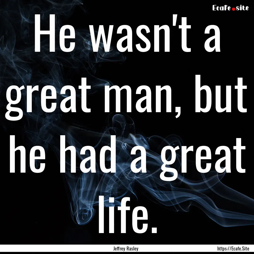 He wasn't a great man, but he had a great.... : Quote by Jeffrey Rasley