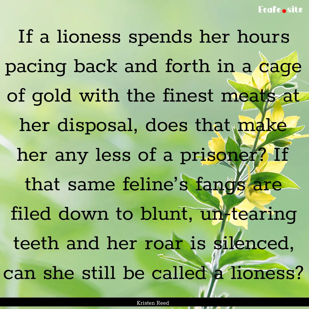 If a lioness spends her hours pacing back.... : Quote by Kristen Reed