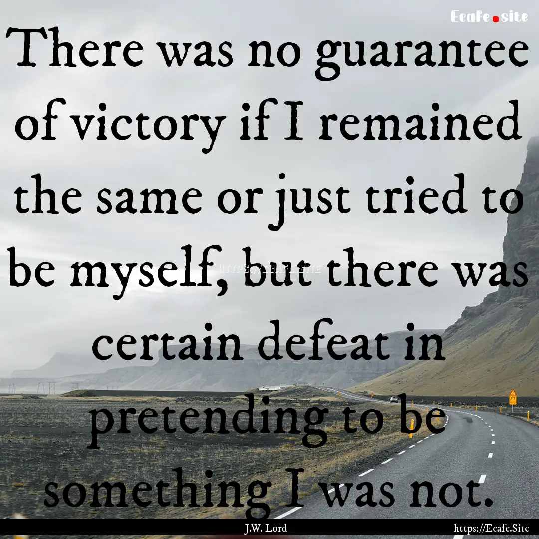 There was no guarantee of victory if I remained.... : Quote by J.W. Lord