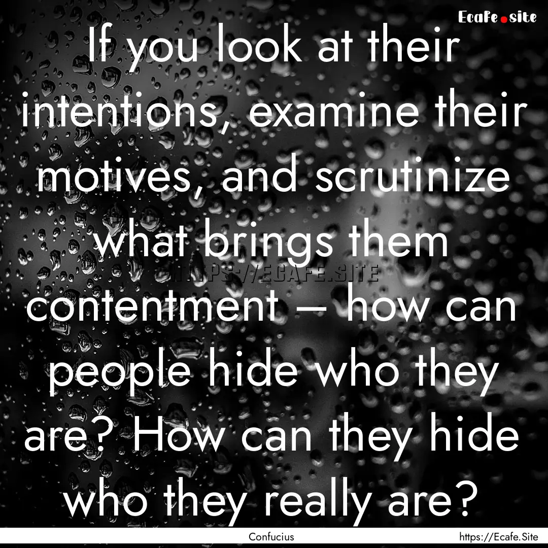 If you look at their intentions, examine.... : Quote by Confucius