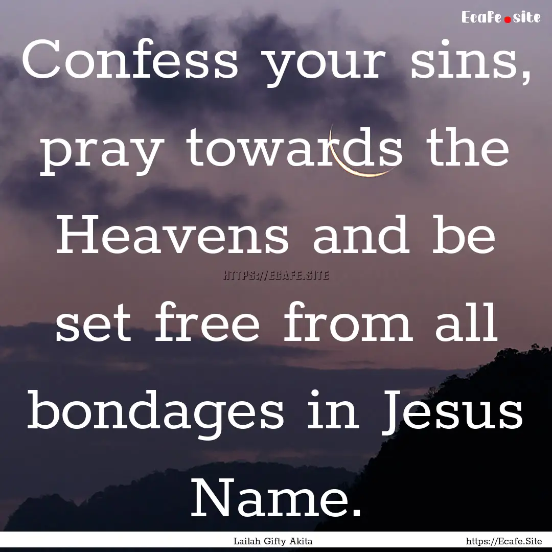 Confess your sins, pray towards the Heavens.... : Quote by Lailah Gifty Akita