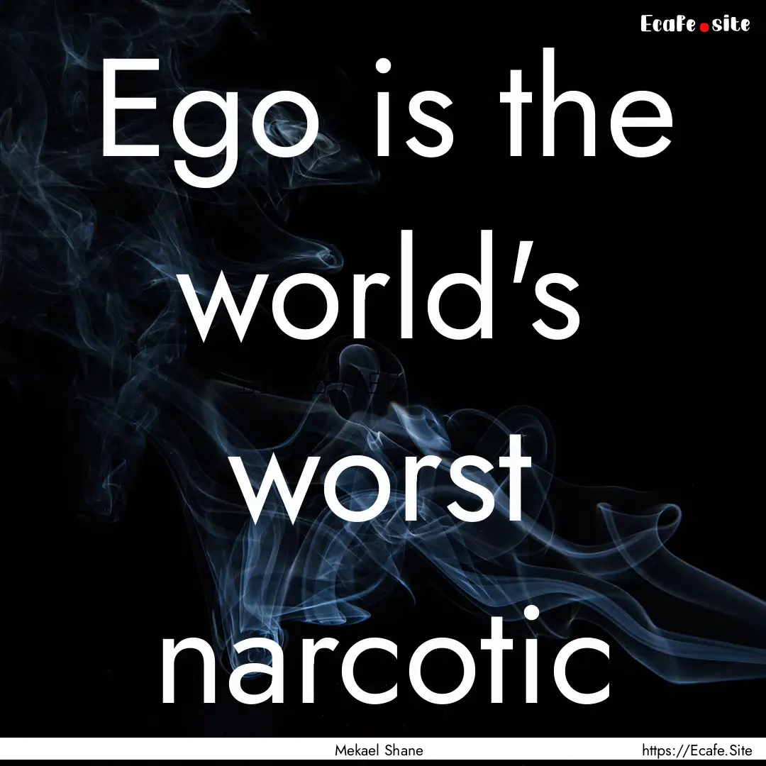 Ego is the world's worst narcotic : Quote by Mekael Shane