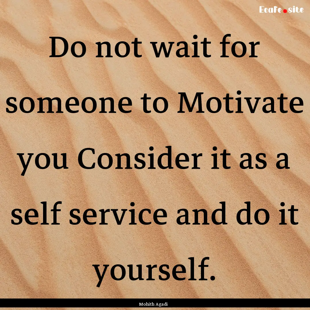 Do not wait for someone to Motivate you Consider.... : Quote by Mohith Agadi