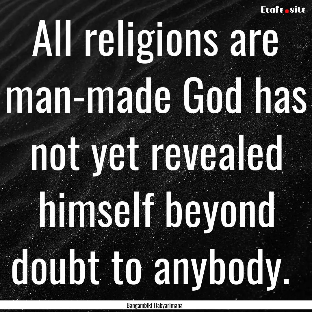 All religions are man-made God has not yet.... : Quote by Bangambiki Habyarimana