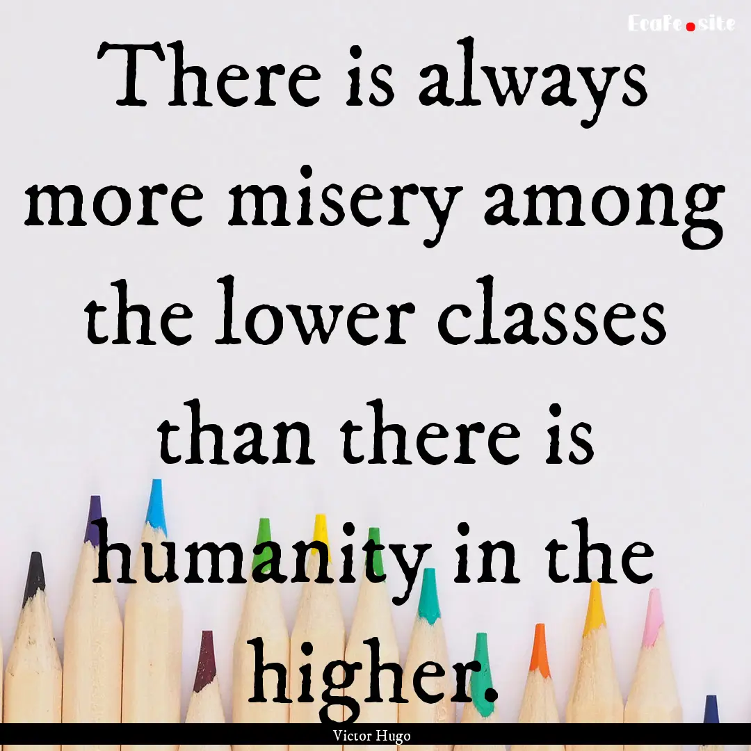 There is always more misery among the lower.... : Quote by Victor Hugo