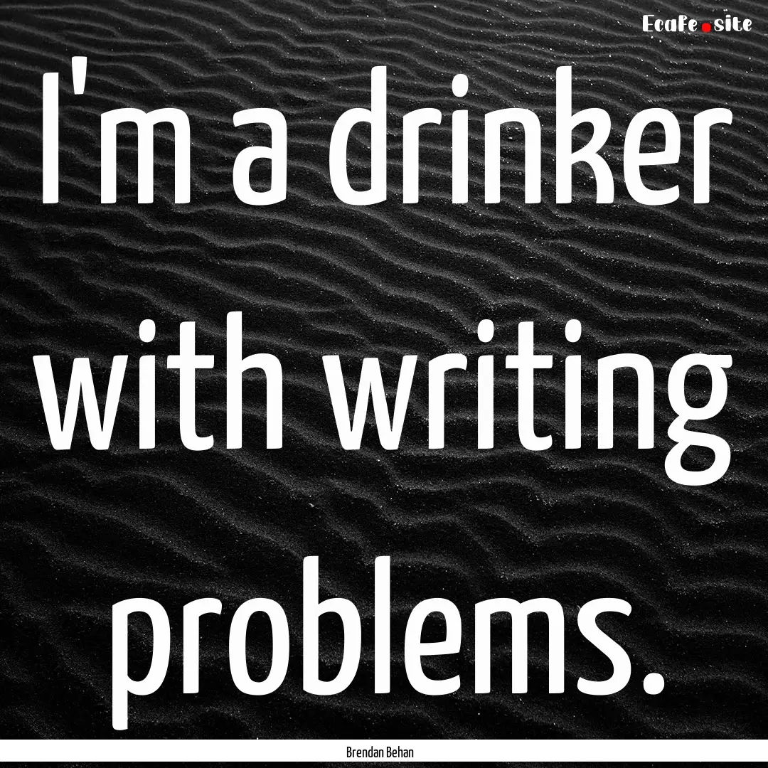 I'm a drinker with writing problems. : Quote by Brendan Behan