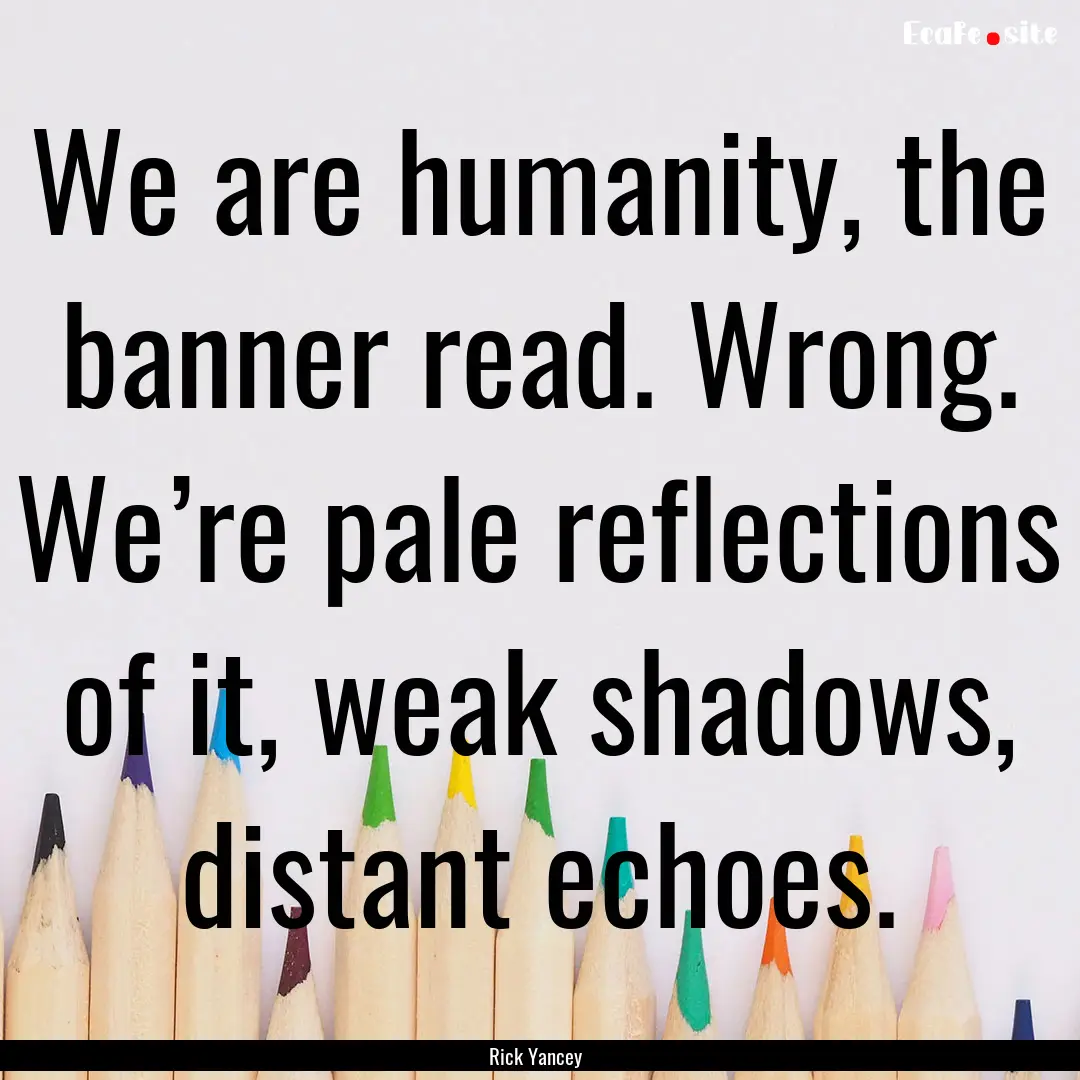 We are humanity, the banner read. Wrong..... : Quote by Rick Yancey