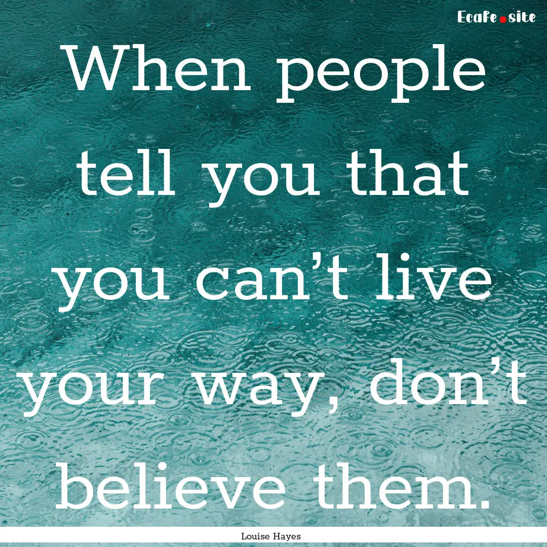 When people tell you that you can’t live.... : Quote by Louise Hayes