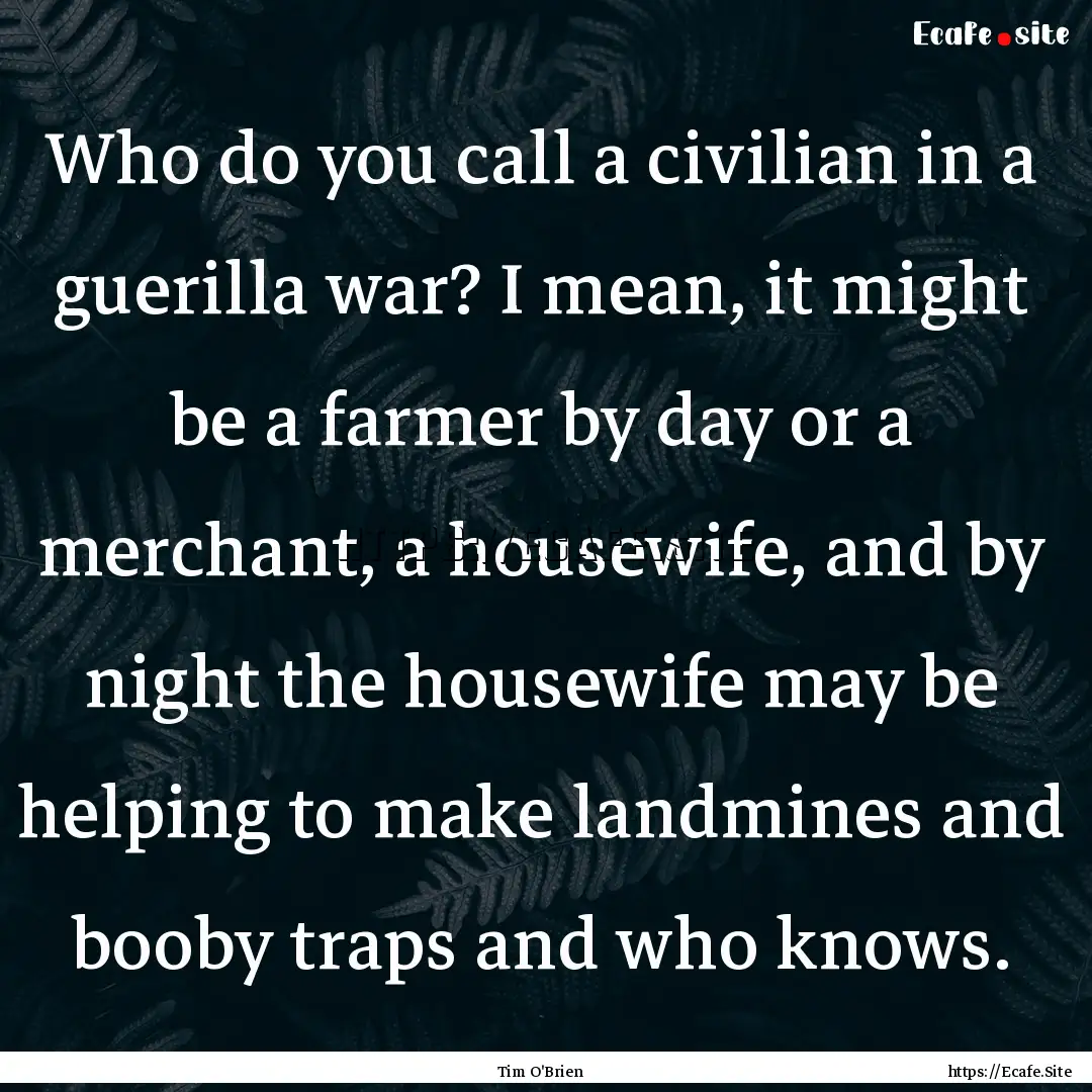 Who do you call a civilian in a guerilla.... : Quote by Tim O'Brien