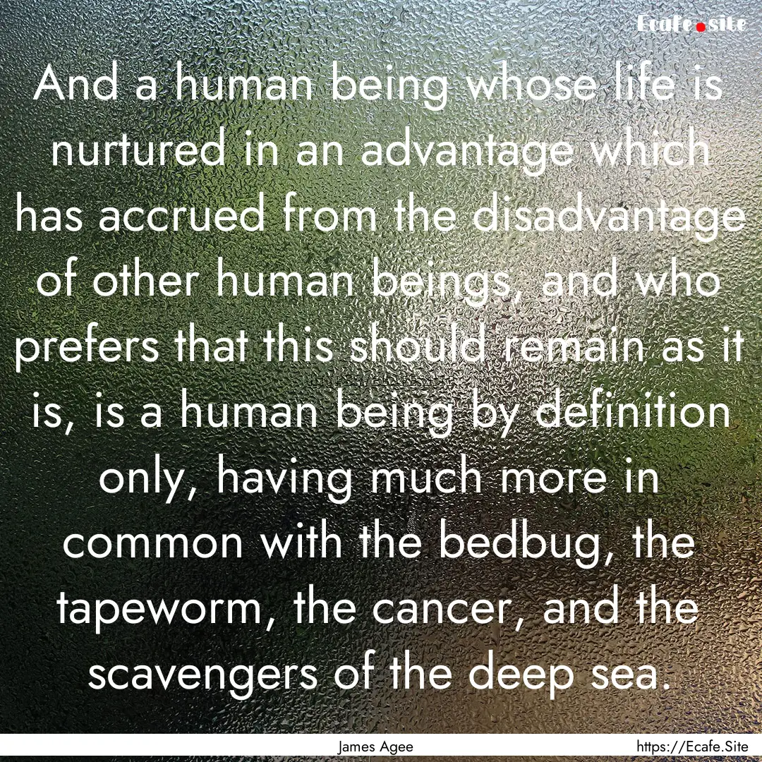 And a human being whose life is nurtured.... : Quote by James Agee