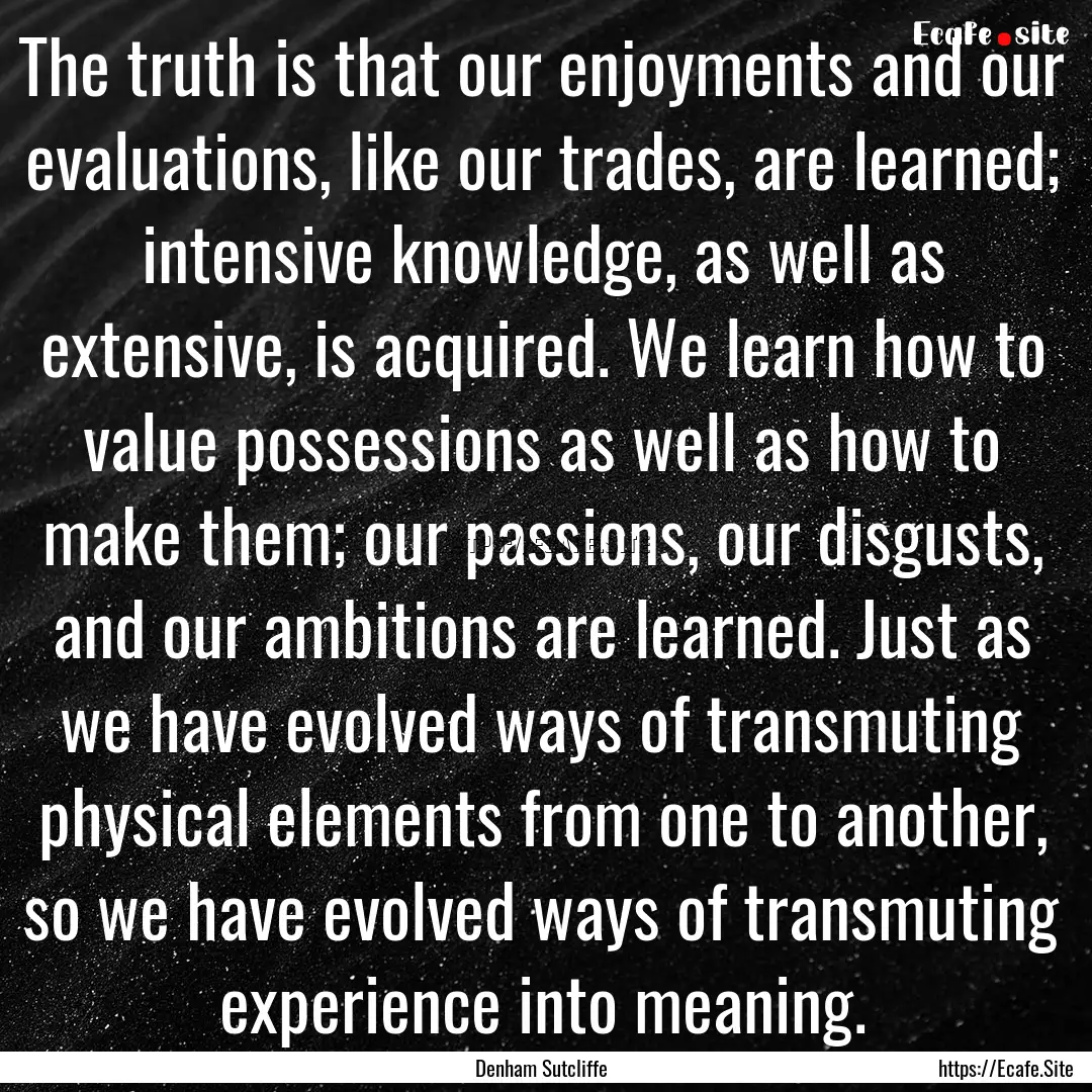 The truth is that our enjoyments and our.... : Quote by Denham Sutcliffe