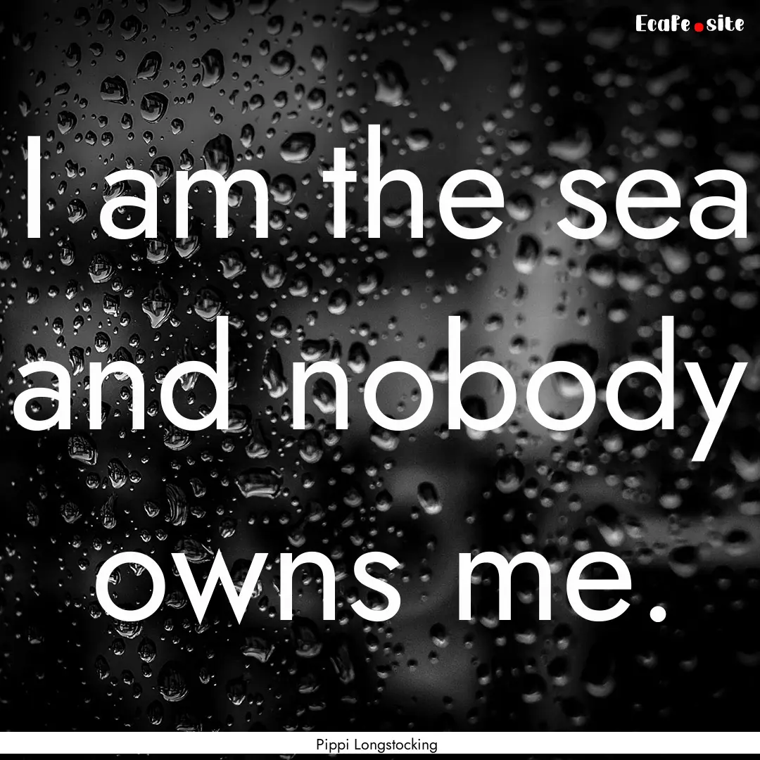 I am the sea and nobody owns me. : Quote by Pippi Longstocking