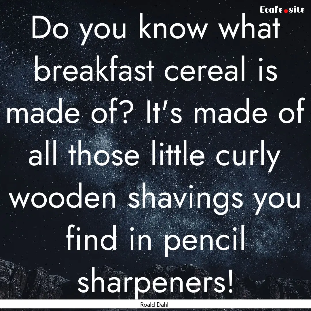 Do you know what breakfast cereal is made.... : Quote by Roald Dahl