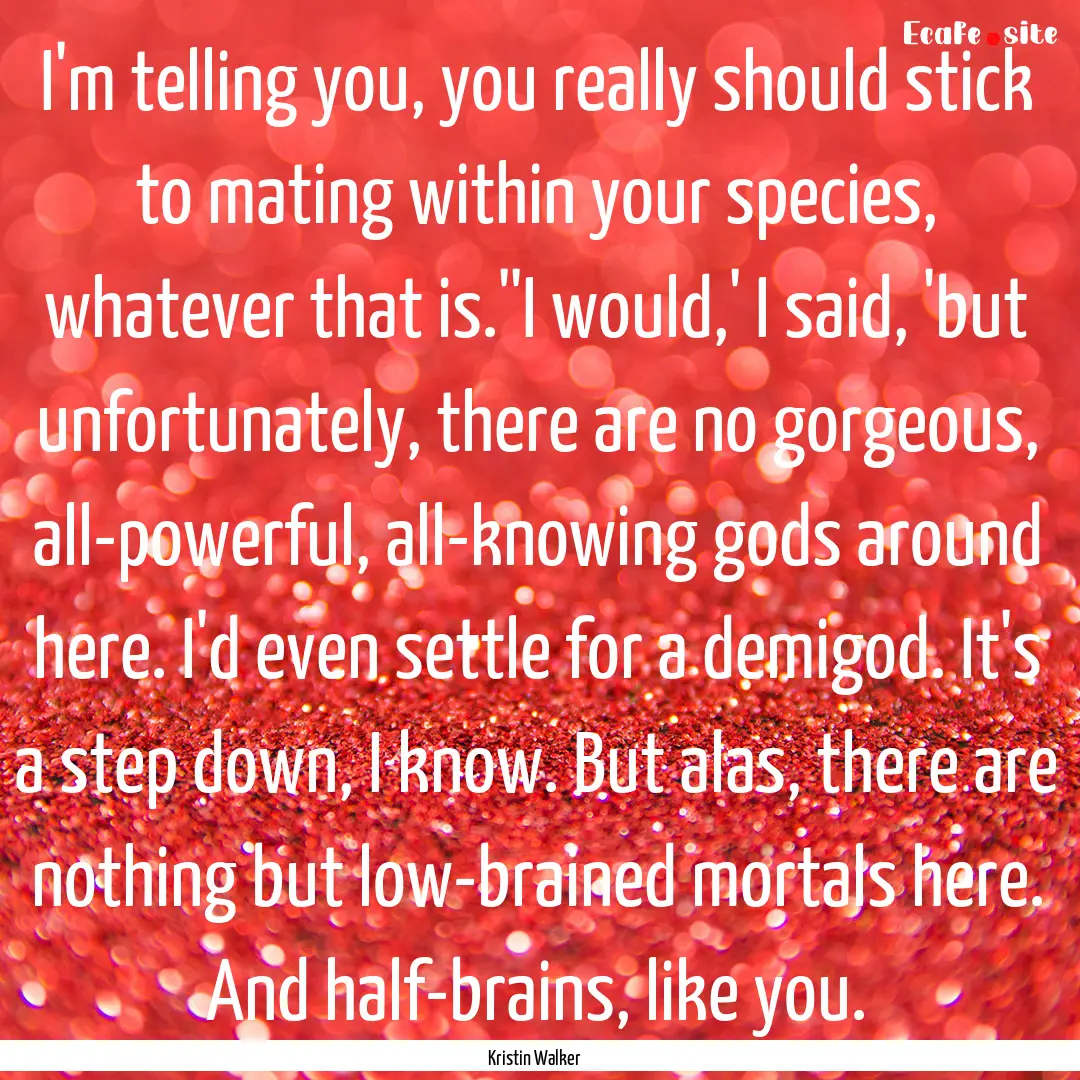 I'm telling you, you really should stick.... : Quote by Kristin Walker