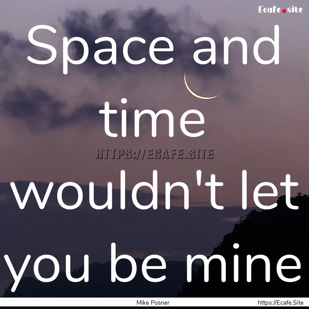 Space and time wouldn't let you be mine : Quote by Mike Posner