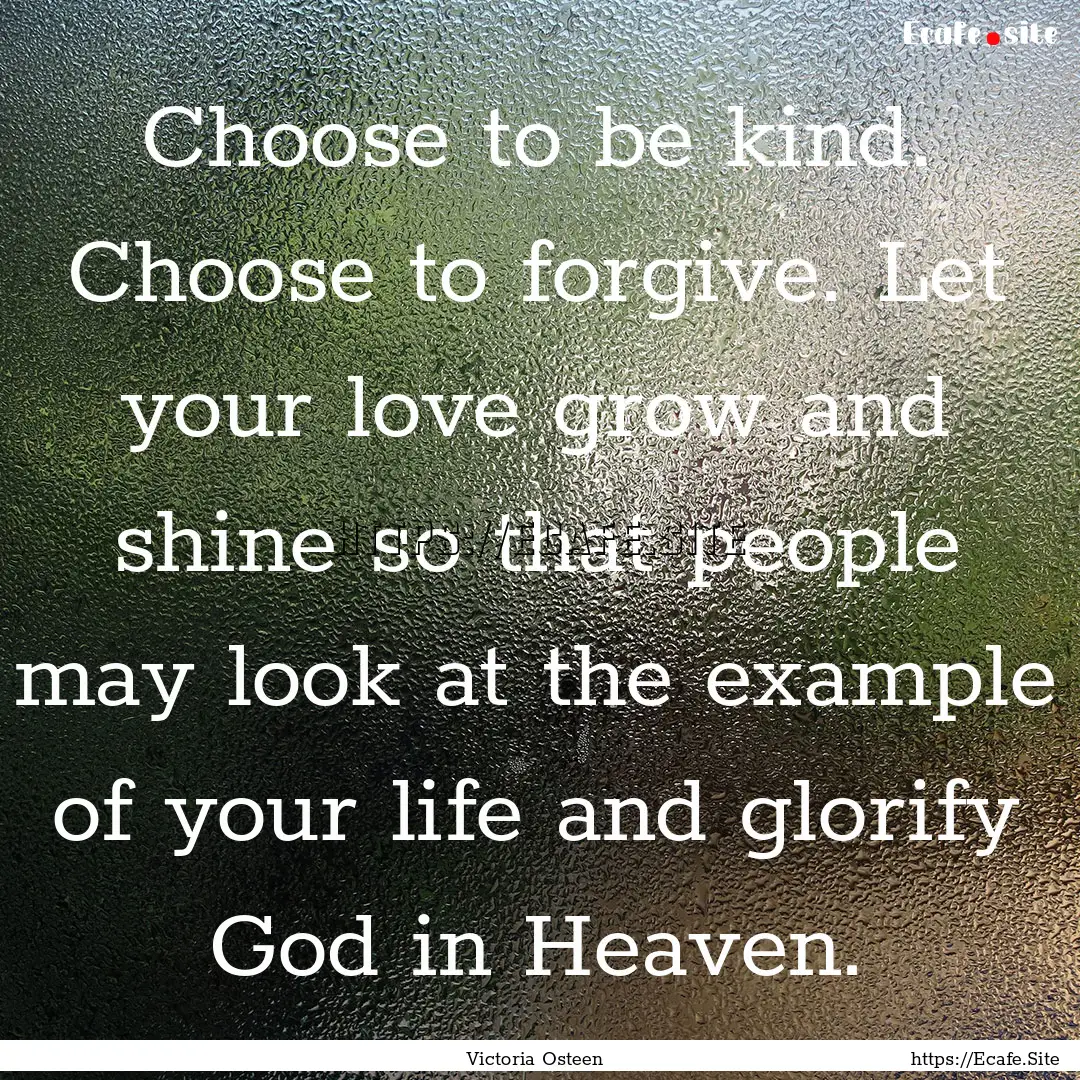 Choose to be kind. Choose to forgive. Let.... : Quote by Victoria Osteen