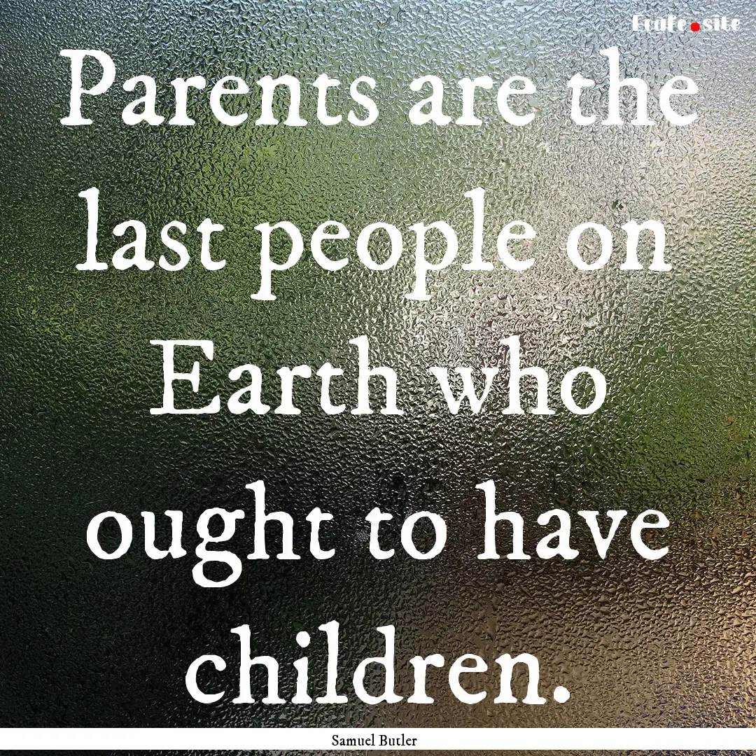 Parents are the last people on Earth who.... : Quote by Samuel Butler