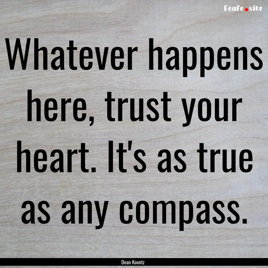 Whatever happens here, trust your heart..... : Quote by Dean Koontz