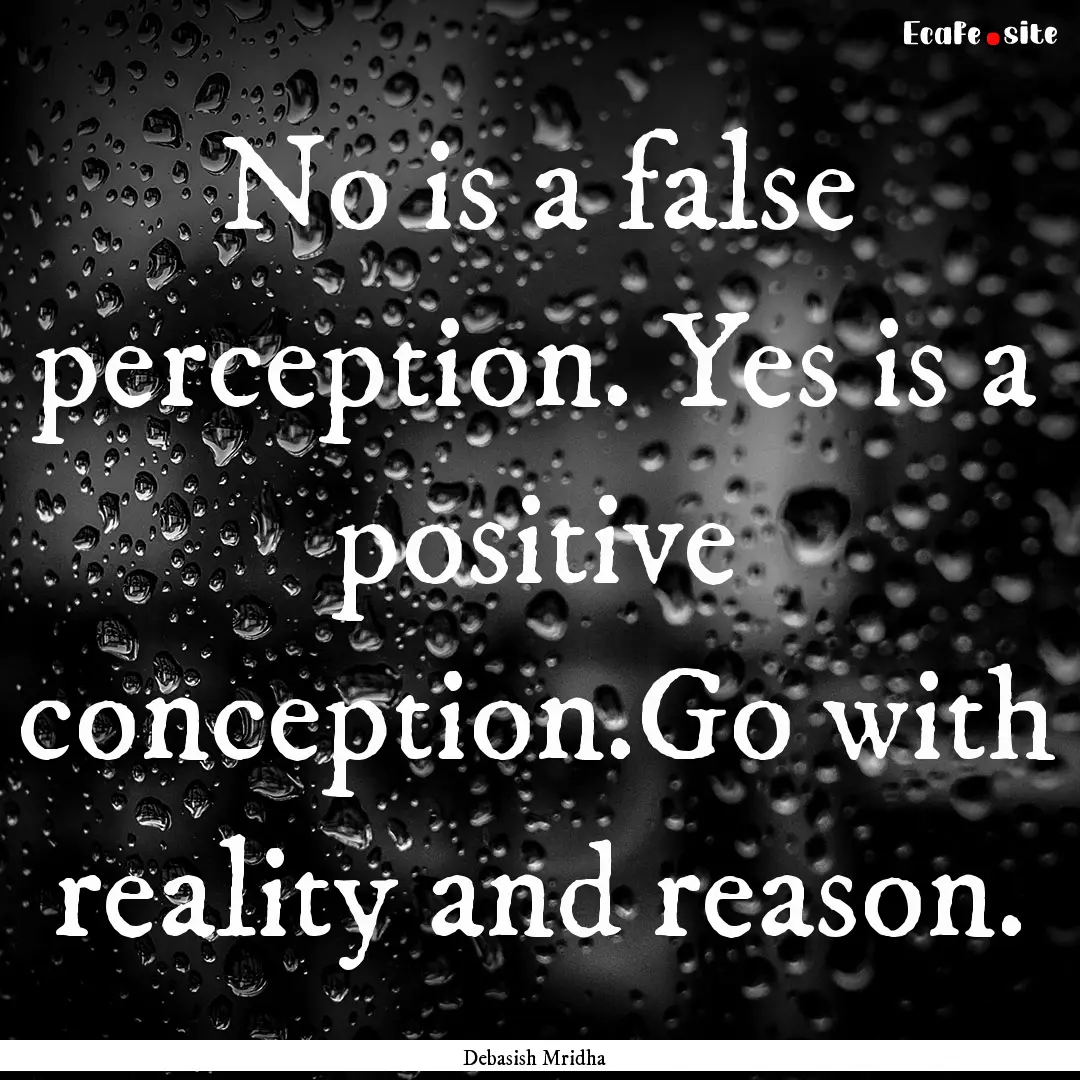 No is a false perception. Yes is a positive.... : Quote by Debasish Mridha