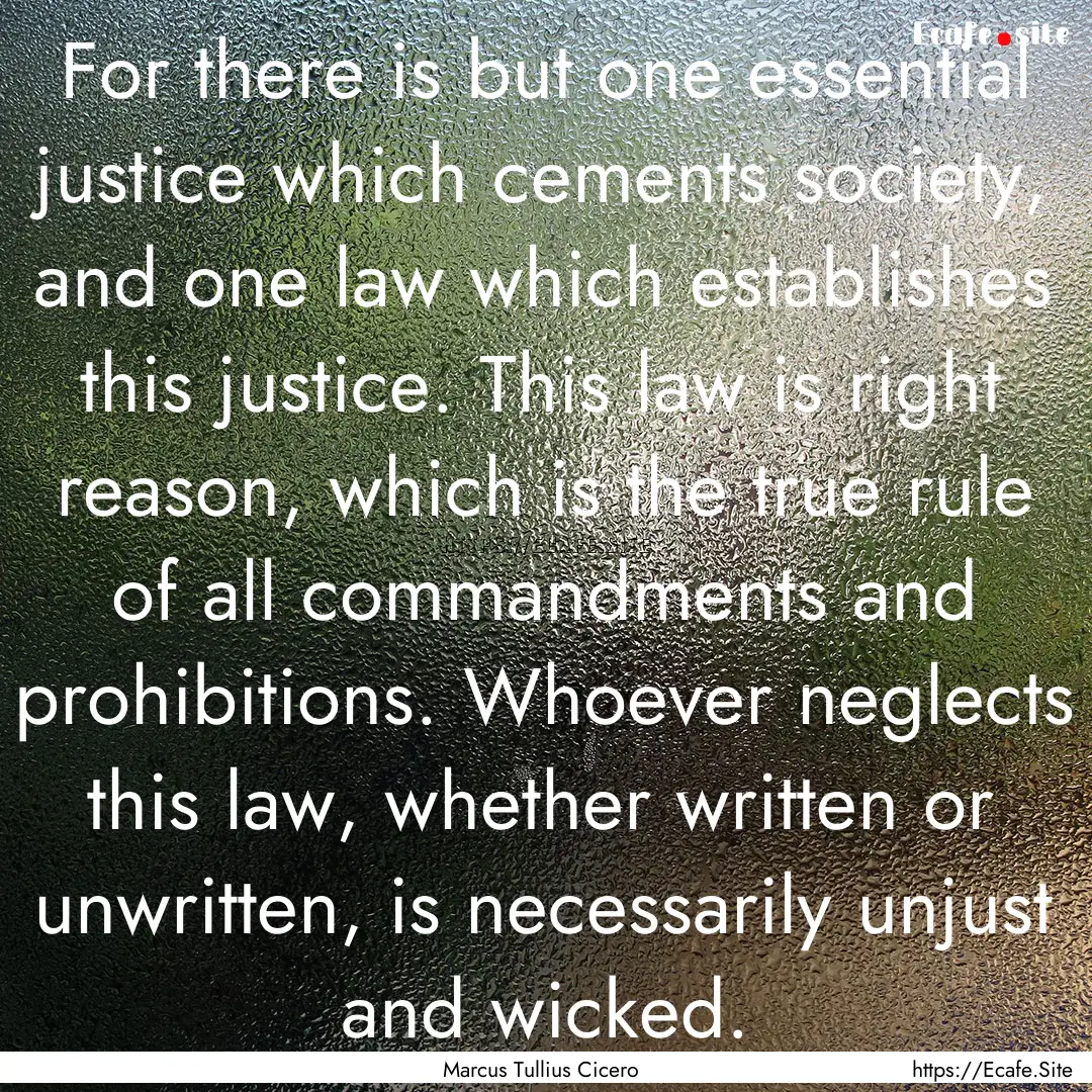 For there is but one essential justice which.... : Quote by Marcus Tullius Cicero