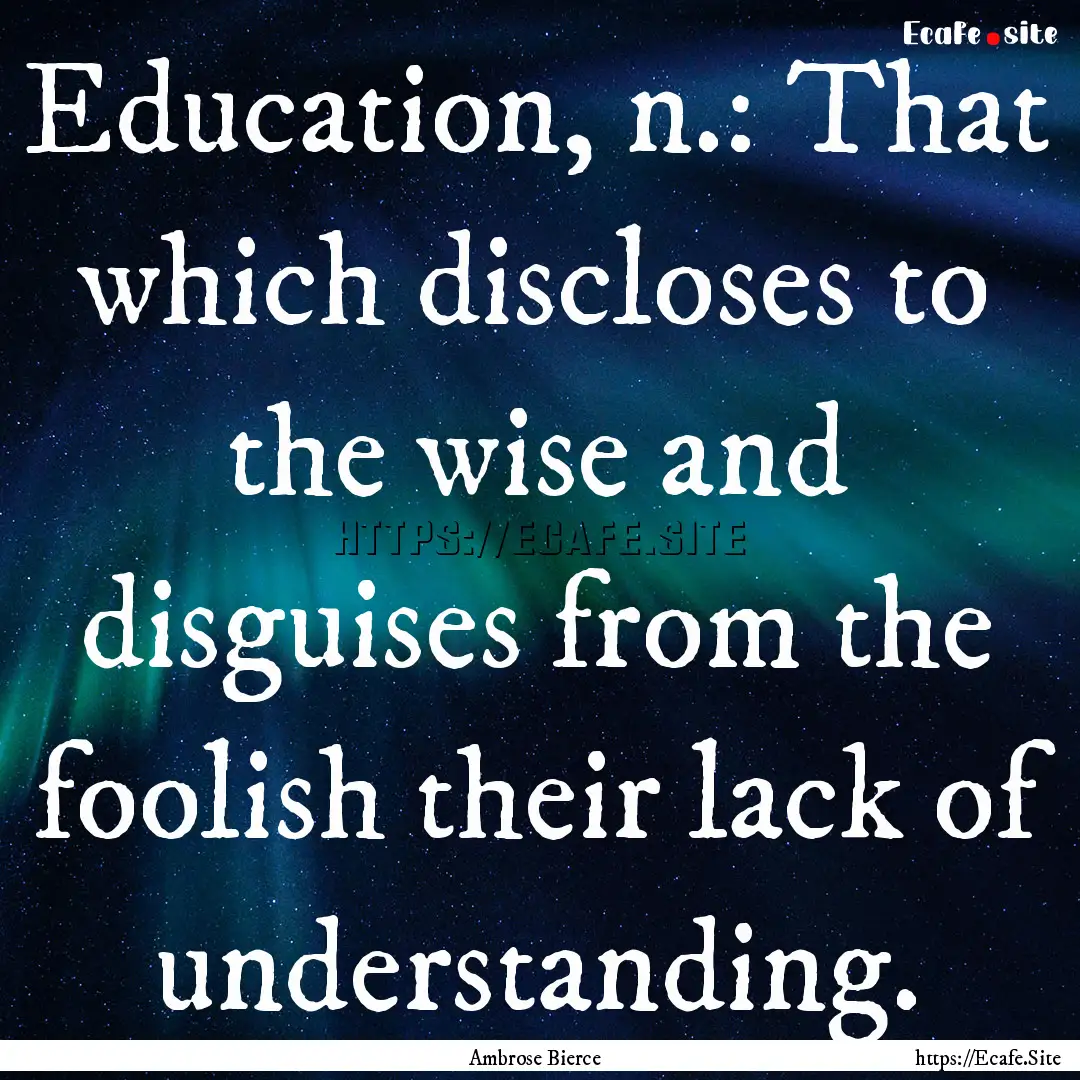 Education, n.: That which discloses to the.... : Quote by Ambrose Bierce